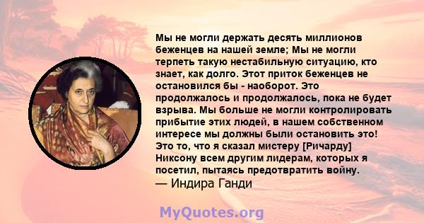 Мы не могли держать десять миллионов беженцев на нашей земле; Мы не могли терпеть такую ​​нестабильную ситуацию, кто знает, как долго. Этот приток беженцев не остановился бы - наоборот. Это продолжалось и продолжалось,