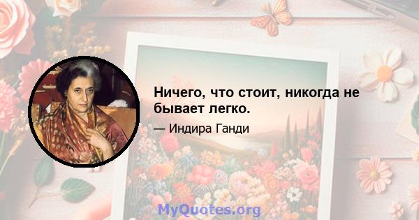 Ничего, что стоит, никогда не бывает легко.