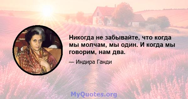 Никогда не забывайте, что когда мы молчам, мы один. И когда мы говорим, нам два.