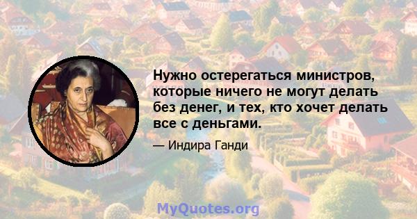 Нужно остерегаться министров, которые ничего не могут делать без денег, и тех, кто хочет делать все с деньгами.