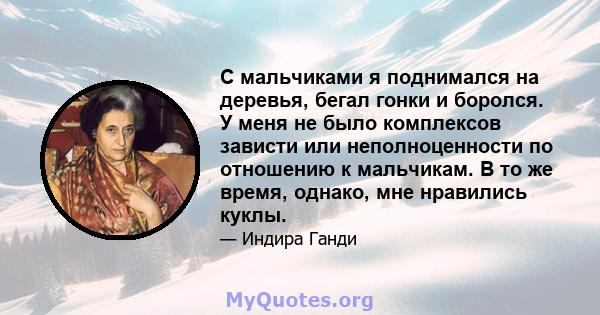 С мальчиками я поднимался на деревья, бегал гонки и боролся. У меня не было комплексов зависти или неполноценности по отношению к мальчикам. В то же время, однако, мне нравились куклы.