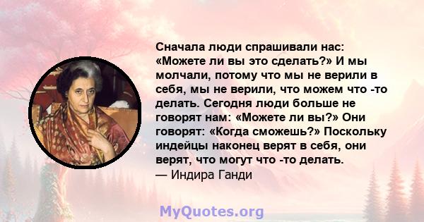 Сначала люди спрашивали нас: «Можете ли вы это сделать?» И мы молчали, потому что мы не верили в себя, мы не верили, что можем что -то делать. Сегодня люди больше не говорят нам: «Можете ли вы?» Они говорят: «Когда