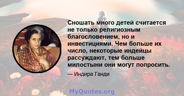 Сношать много детей считается не только религиозным благословением, но и инвестициями. Чем больше их число, некоторые индейцы рассуждают, тем больше милостыни они могут попросить.