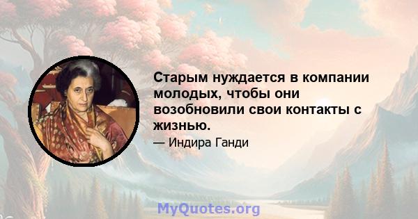 Старым нуждается в компании молодых, чтобы они возобновили свои контакты с жизнью.