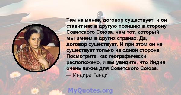 Тем не менее, договор существует, и он ставит нас в другую позицию в сторону Советского Союза, чем тот, который мы имеем в других странах. Да, договор существует. И при этом он не существует только на одной стороне.