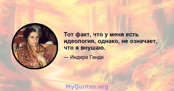 Тот факт, что у меня есть идеология, однако, не означает, что я внушаю.