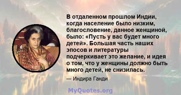 В отдаленном прошлом Индии, когда население было низким, благословение, данное женщиной, было: «Пусть у вас будет много детей». Большая часть наших эпосов и литературы подчеркивает это желание, и идея о том, что у