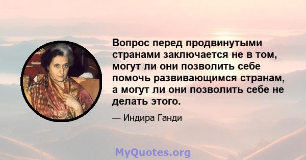 Вопрос перед продвинутыми странами заключается не в том, могут ли они позволить себе помочь развивающимся странам, а могут ли они позволить себе не делать этого.