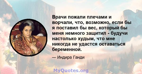 Врачи пожали плечами и ворчали, что, возможно, если бы я поставил бы вес, который бы меня немного защитил - будучи настолько худым, что мне никогда не удастся оставаться беременной.