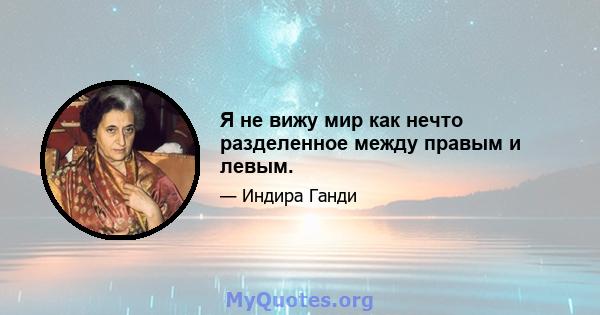 Я не вижу мир как нечто разделенное между правым и левым.