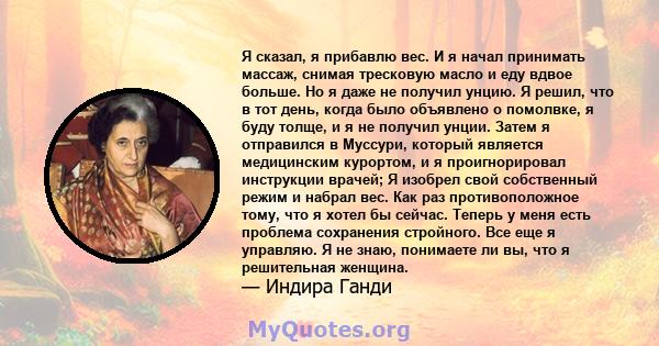 Я сказал, я прибавлю вес. И я начал принимать массаж, снимая тресковую масло и еду вдвое больше. Но я даже не получил унцию. Я решил, что в тот день, когда было объявлено о помолвке, я буду толще, и я не получил унции.