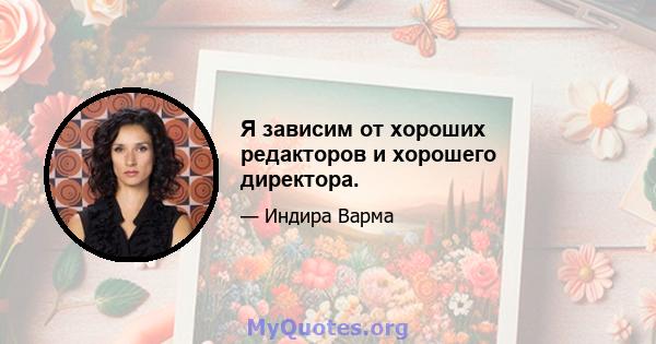 Я зависим от хороших редакторов и хорошего директора.