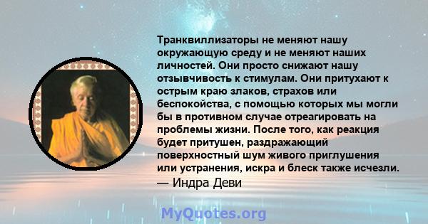 Транквиллизаторы не меняют нашу окружающую среду и не меняют наших личностей. Они просто снижают нашу отзывчивость к стимулам. Они притухают к острым краю злаков, страхов или беспокойства, с помощью которых мы могли бы