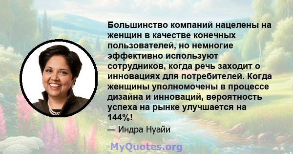 Большинство компаний нацелены на женщин в качестве конечных пользователей, но немногие эффективно используют сотрудников, когда речь заходит о инновациях для потребителей. Когда женщины уполномочены в процессе дизайна и 