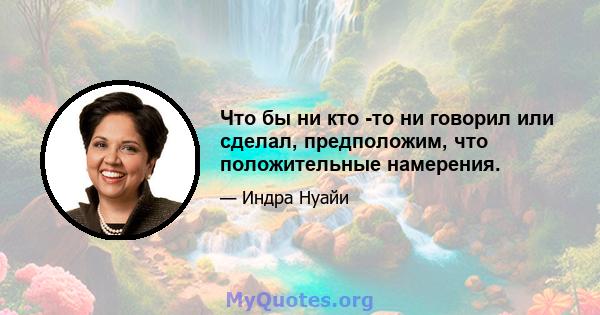 Что бы ни кто -то ни говорил или сделал, предположим, что положительные намерения.