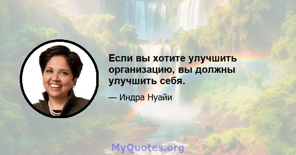 Если вы хотите улучшить организацию, вы должны улучшить себя.