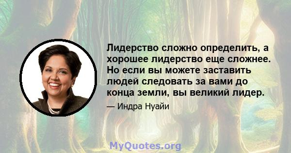 Лидерство сложно определить, а хорошее лидерство еще сложнее. Но если вы можете заставить людей следовать за вами до конца земли, вы великий лидер.