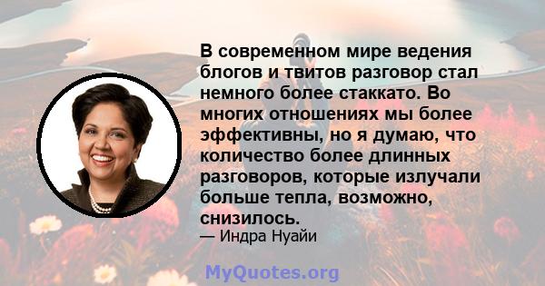 В современном мире ведения блогов и твитов разговор стал немного более стаккато. Во многих отношениях мы более эффективны, но я думаю, что количество более длинных разговоров, которые излучали больше тепла, возможно,