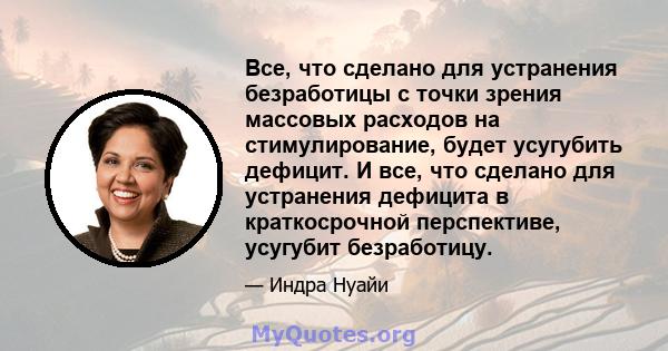 Все, что сделано для устранения безработицы с точки зрения массовых расходов на стимулирование, будет усугубить дефицит. И все, что сделано для устранения дефицита в краткосрочной перспективе, усугубит безработицу.