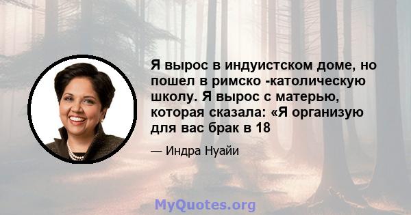 Я вырос в индуистском доме, но пошел в римско -католическую школу. Я вырос с матерью, которая сказала: «Я организую для вас брак в 18