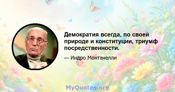 Демократия всегда, по своей природе и конституции, триумф посредственности.