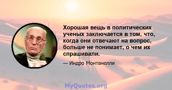 Хорошая вещь в политических ученых заключается в том, что, когда они отвечают на вопрос, больше не понимает, о чем их спрашивали.