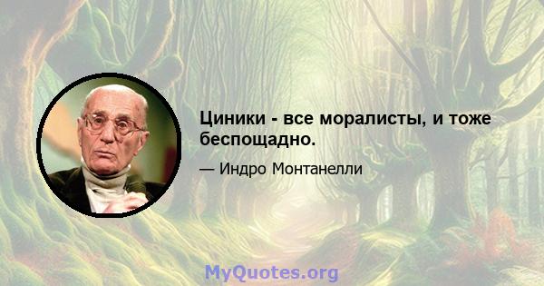 Циники - все моралисты, и тоже беспощадно.