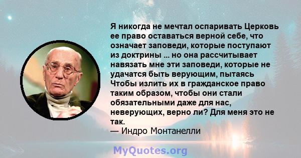 Я никогда не мечтал оспаривать Церковь ее право оставаться верной себе, что означает заповеди, которые поступают из доктрины ... но она рассчитывает навязать мне эти заповеди, которые не удачатся быть верующим, пытаясь