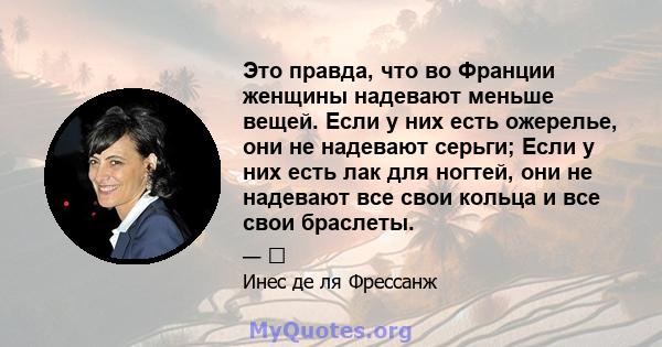 Это правда, что во Франции женщины надевают меньше вещей. Если у них есть ожерелье, они не надевают серьги; Если у них есть лак для ногтей, они не надевают все свои кольца и все свои браслеты.