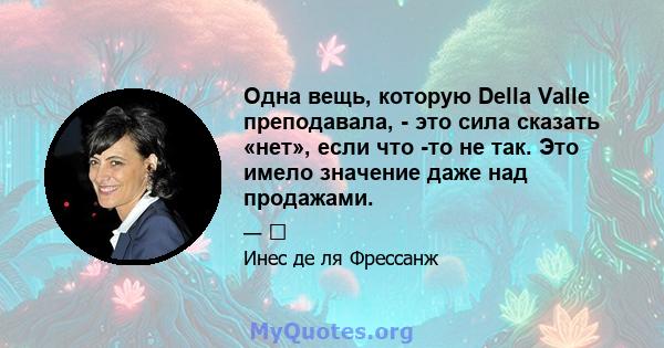 Одна вещь, которую Della Valle преподавала, - это сила сказать «нет», если что -то не так. Это имело значение даже над продажами.