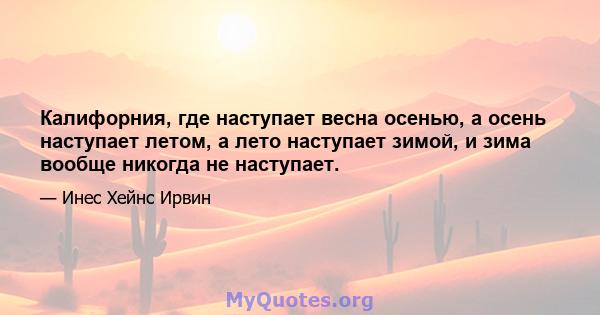 Калифорния, где наступает весна осенью, а осень наступает летом, а лето наступает зимой, и зима вообще никогда не наступает.