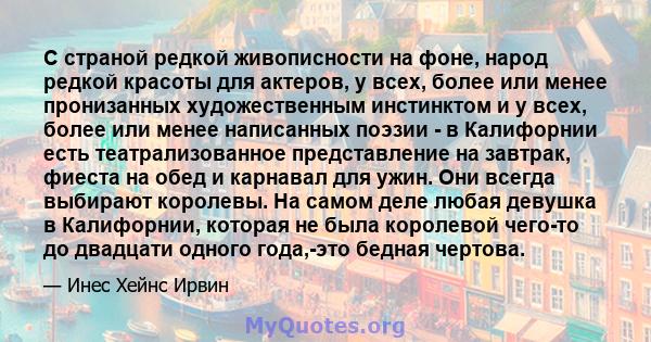 С страной редкой живописности на фоне, народ редкой красоты для актеров, у всех, более или менее пронизанных художественным инстинктом и у всех, более или менее написанных поэзии - в Калифорнии есть театрализованное