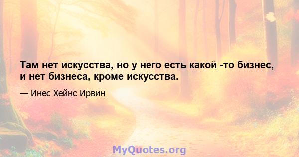 Там нет искусства, но у него есть какой -то бизнес, и нет бизнеса, кроме искусства.