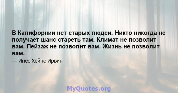 В Калифорнии нет старых людей. Никто никогда не получает шанс стареть там. Климат не позволит вам. Пейзаж не позволит вам. Жизнь не позволит вам.