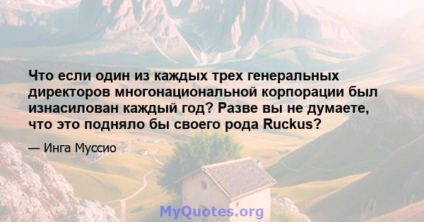 Что если один из каждых трех генеральных директоров многонациональной корпорации был изнасилован каждый год? Разве вы не думаете, что это подняло бы своего рода Ruckus?