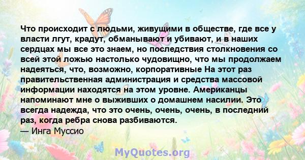 Что происходит с людьми, живущими в обществе, где все у власти лгут, крадут, обманывают и убивают, и в наших сердцах мы все это знаем, но последствия столкновения со всей этой ложью настолько чудовищно, что мы