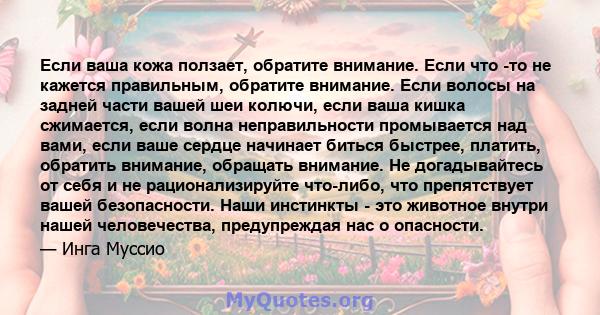 Если ваша кожа ползает, обратите внимание. Если что -то не кажется правильным, обратите внимание. Если волосы на задней части вашей шеи колючи, если ваша кишка сжимается, если волна неправильности промывается над вами,