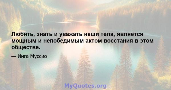 Любить, знать и уважать наши тела, является мощным и непобедимым актом восстания в этом обществе.