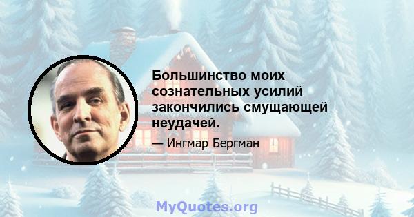 Большинство моих сознательных усилий закончились смущающей неудачей.