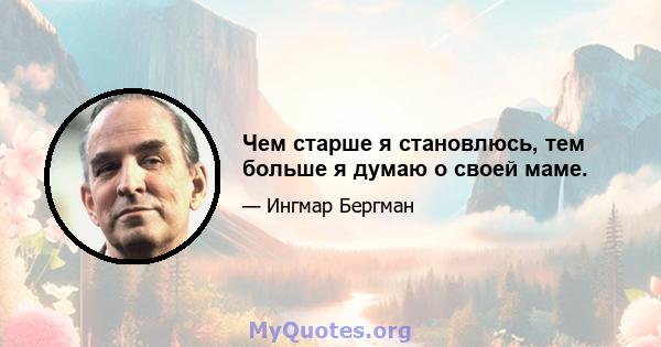 Чем старше я становлюсь, тем больше я думаю о своей маме.