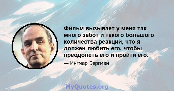 Фильм вызывает у меня так много забот и такого большого количества реакций, что я должен любить его, чтобы преодолеть его и пройти его.