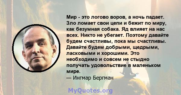 Мир - это логово воров, а ночь падает. Зло ломает свои цепи и бежит по миру, как безумная собака. Яд влияет на нас всех. Никто не убегает. Поэтому давайте будем счастливы, пока мы счастливы. Давайте будем добрыми,