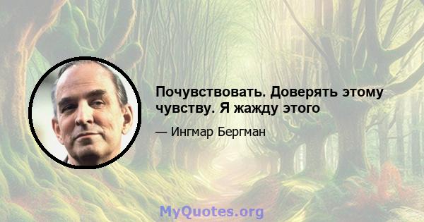 Почувствовать. Доверять этому чувству. Я жажду этого