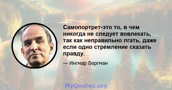 Самопортрет-это то, в чем никогда не следует вовлекать, так как неправильно лгать, даже если одно стремление сказать правду.