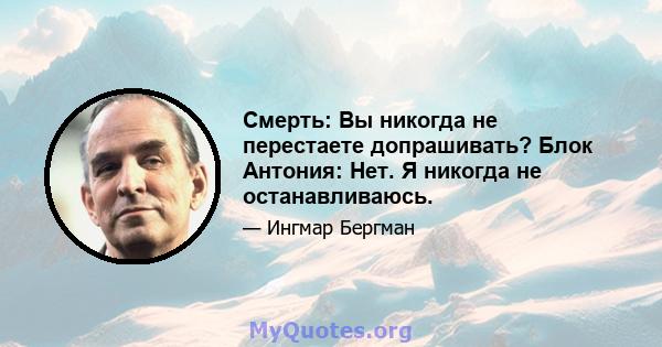 Смерть: Вы никогда не перестаете допрашивать? Блок Антония: Нет. Я никогда не останавливаюсь.