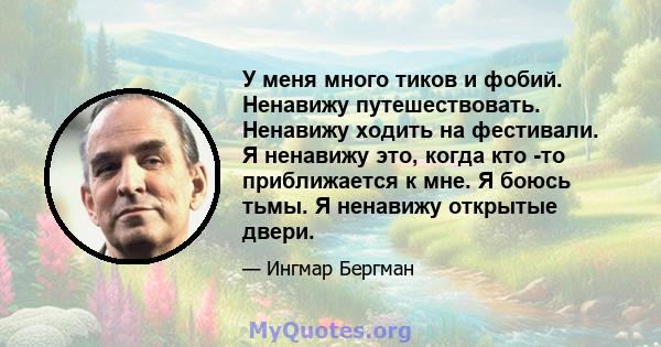 У меня много тиков и фобий. Ненавижу путешествовать. Ненавижу ходить на фестивали. Я ненавижу это, когда кто -то приближается к мне. Я боюсь тьмы. Я ненавижу открытые двери.