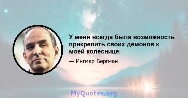 У меня всегда была возможность прикрепить своих демонов к моей колеснице.