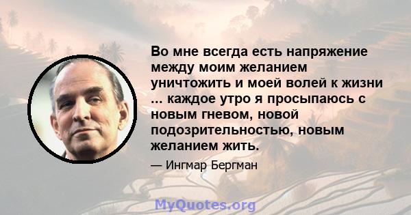 Во мне всегда есть напряжение между моим желанием уничтожить и моей волей к жизни ... каждое утро я просыпаюсь с новым гневом, новой подозрительностью, новым желанием жить.