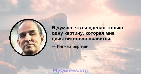 Я думаю, что я сделал только одну картину, которая мне действительно нравится.