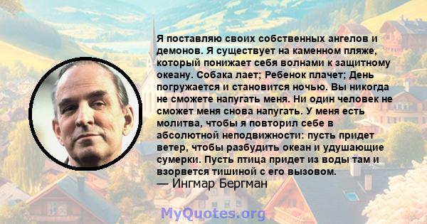 Я поставляю своих собственных ангелов и демонов. Я существует на каменном пляже, который понижает себя волнами к защитному океану. Собака лает; Ребенок плачет; День погружается и становится ночью. Вы никогда не сможете